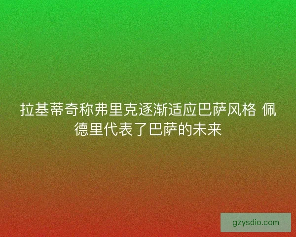 拉基蒂奇称弗里克逐渐适应巴萨风格 佩德里代表了巴萨的未来