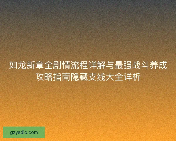 如龙新章全剧情流程详解与最强战斗养成攻略指南隐藏支线大全详析