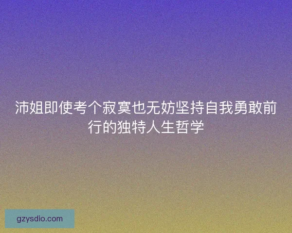 沛姐即使考个寂寞也无妨坚持自我勇敢前行的独特人生哲学